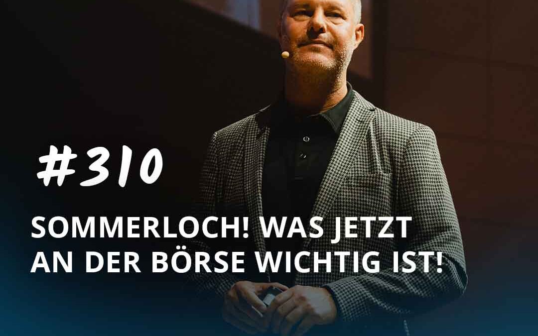 #310 SOMMERLOCH! Was jetzt an der Börse wichtig ist